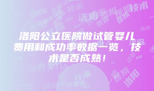 洛阳公立医院做试管婴儿费用和成功率数据一览，技术是否成熟！