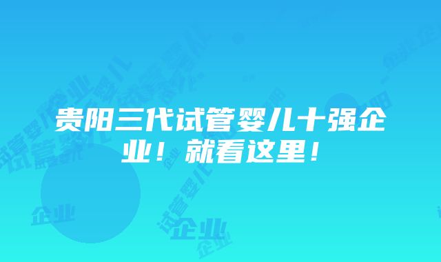 贵阳三代试管婴儿十强企业！就看这里！