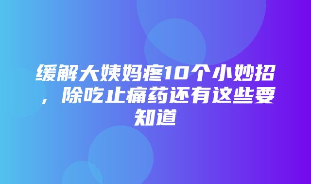 缓解大姨妈疼10个小妙招，除吃止痛药还有这些要知道