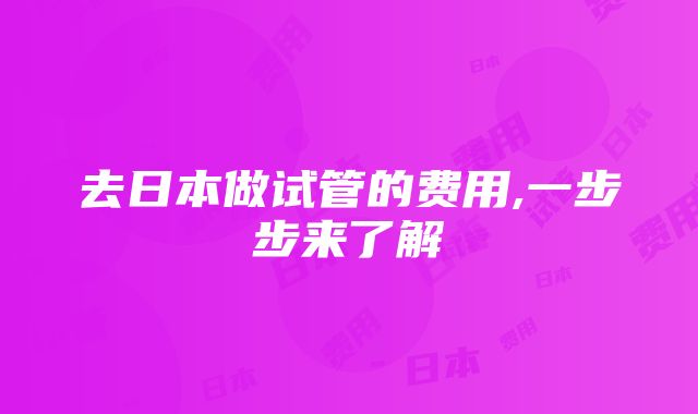 去日本做试管的费用,一步步来了解