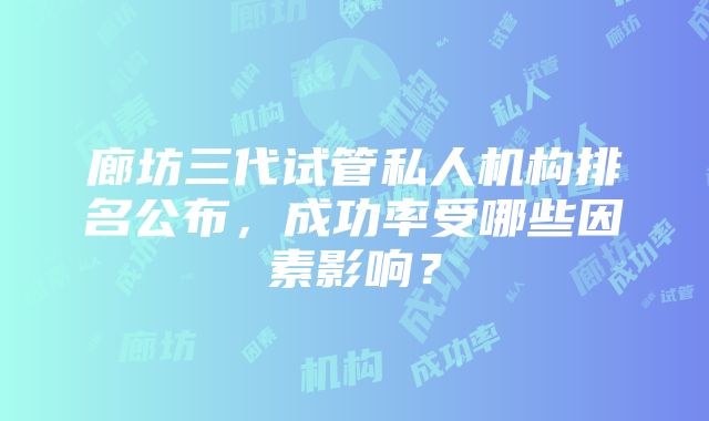 廊坊三代试管私人机构排名公布，成功率受哪些因素影响？