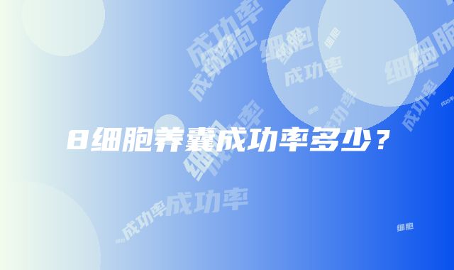 8细胞养囊成功率多少？