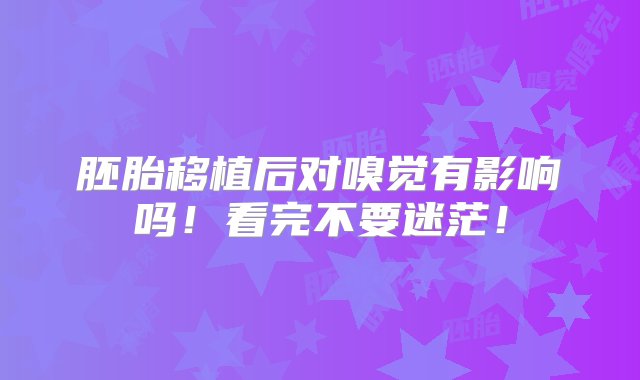 胚胎移植后对嗅觉有影响吗！看完不要迷茫！