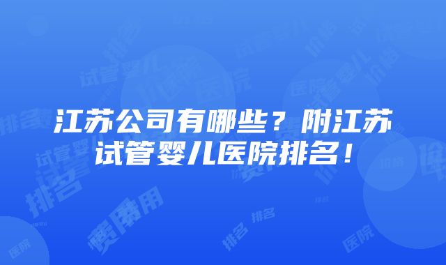 江苏公司有哪些？附江苏试管婴儿医院排名！