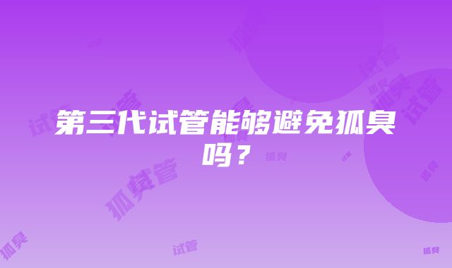 第三代试管能够避免狐臭吗？