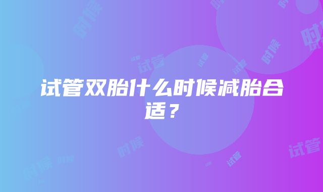 试管双胎什么时候减胎合适？