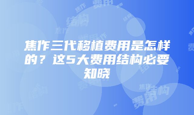 焦作三代移植费用是怎样的？这5大费用结构必要知晓