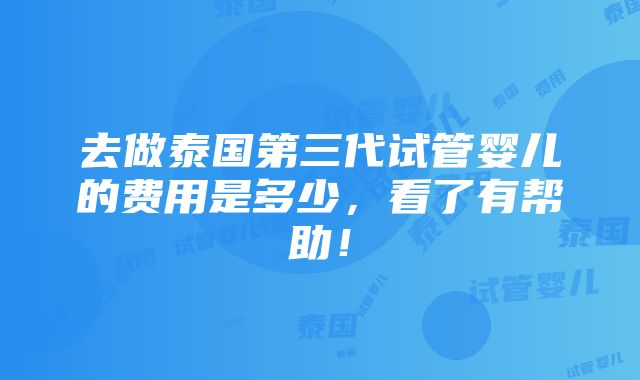 去做泰国第三代试管婴儿的费用是多少，看了有帮助！