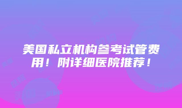 美国私立机构参考试管费用！附详细医院推荐！