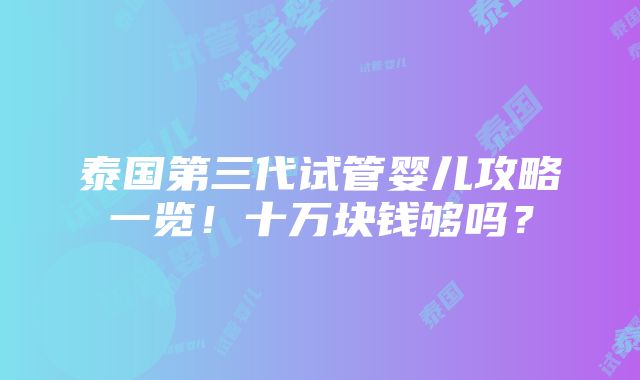 泰国第三代试管婴儿攻略一览！十万块钱够吗？