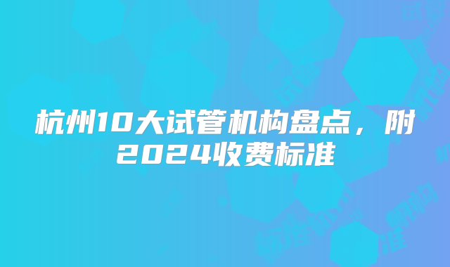 杭州10大试管机构盘点，附2024收费标准