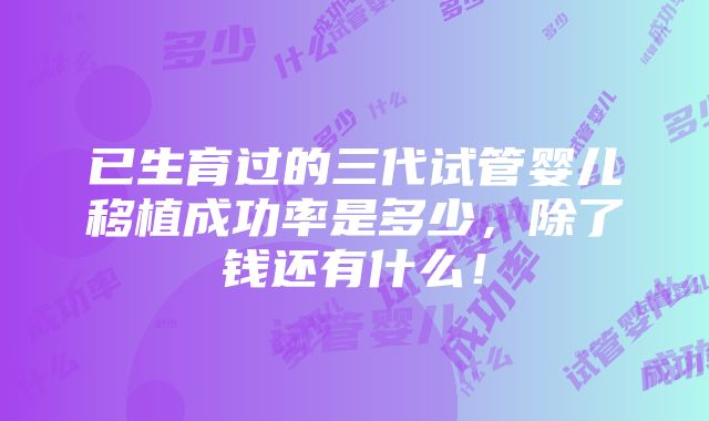 已生育过的三代试管婴儿移植成功率是多少，除了钱还有什么！