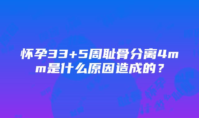 怀孕33+5周耻骨分离4mm是什么原因造成的？