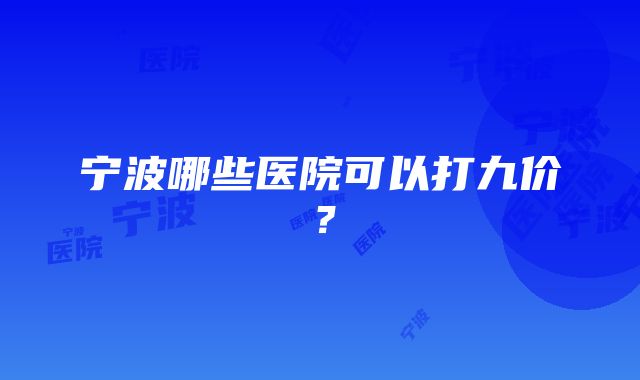 宁波哪些医院可以打九价？