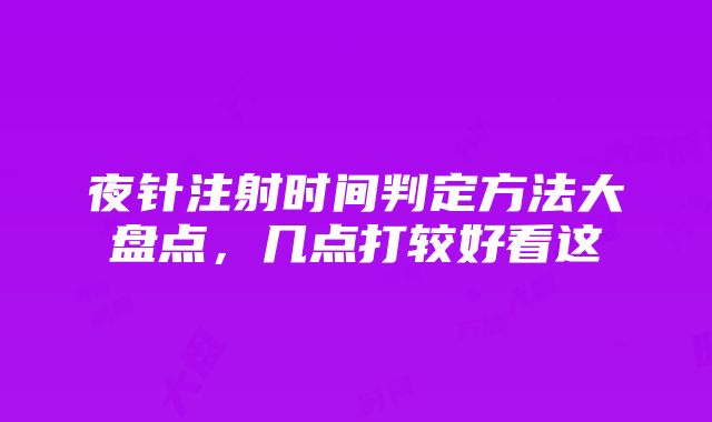 夜针注射时间判定方法大盘点，几点打较好看这