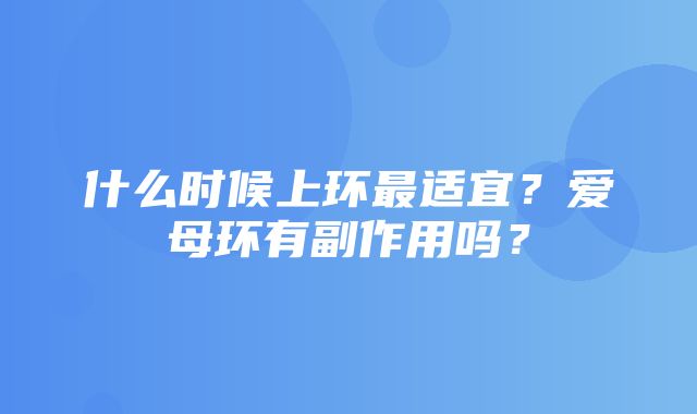 什么时候上环最适宜？爱母环有副作用吗？