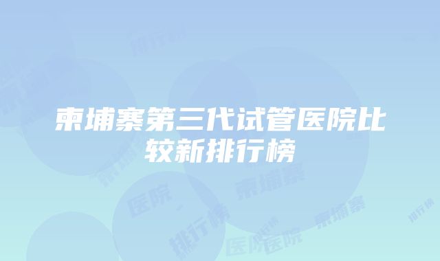 柬埔寨第三代试管医院比较新排行榜