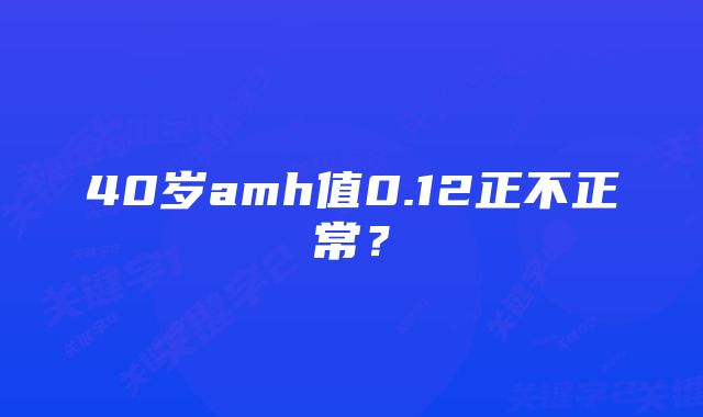 40岁amh值0.12正不正常？