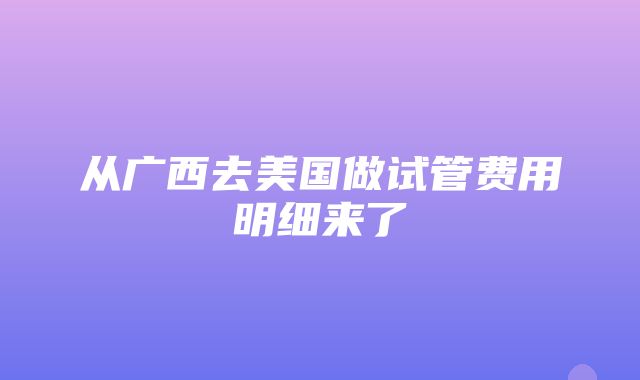 从广西去美国做试管费用明细来了