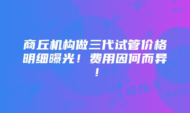 商丘机构做三代试管价格明细曝光！费用因何而异！