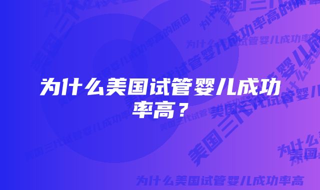 为什么美国试管婴儿成功率高？