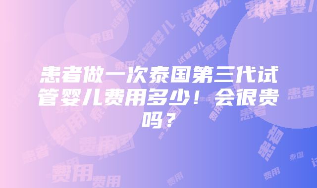 患者做一次泰国第三代试管婴儿费用多少！会很贵吗？