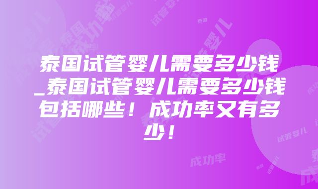 泰国试管婴儿需要多少钱_泰国试管婴儿需要多少钱包括哪些！成功率又有多少！