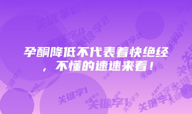 孕酮降低不代表着快绝经，不懂的速速来看！