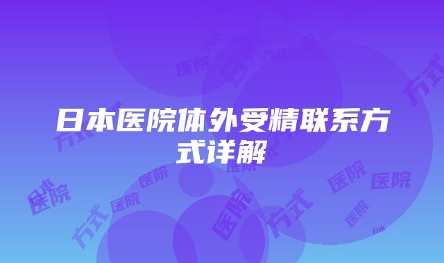 日本医院体外受精联系方式详解