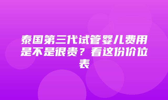 泰国第三代试管婴儿费用是不是很贵？看这份价位表