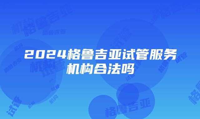 2024格鲁吉亚试管服务机构合法吗