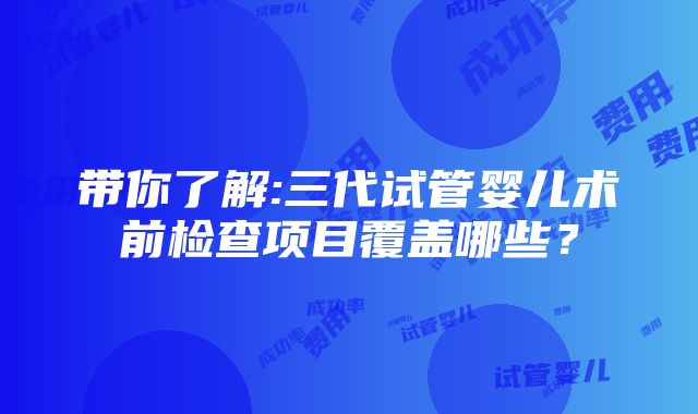 带你了解:三代试管婴儿术前检查项目覆盖哪些？