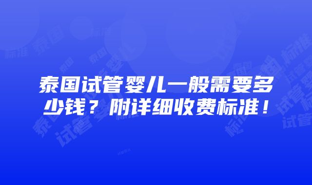 泰国试管婴儿一般需要多少钱？附详细收费标准！