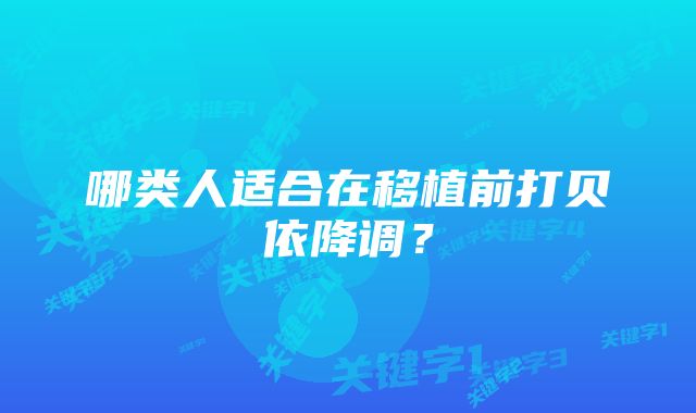 哪类人适合在移植前打贝依降调？