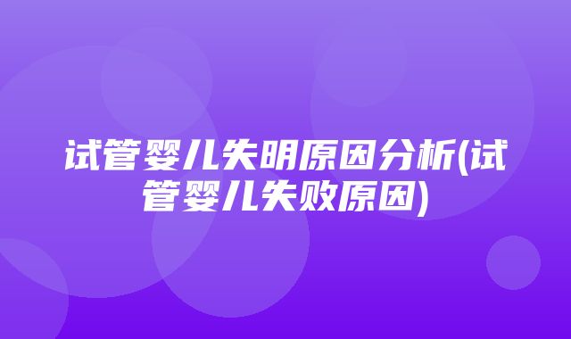 试管婴儿失明原因分析(试管婴儿失败原因)