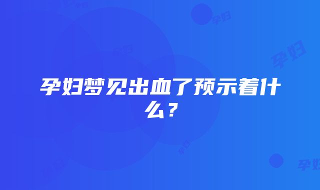 孕妇梦见出血了预示着什么？