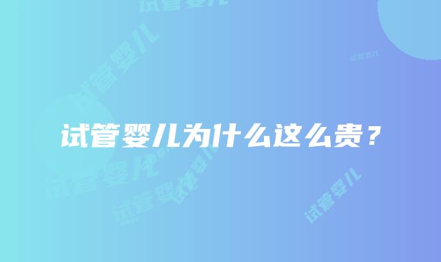 试管婴儿为什么这么贵？