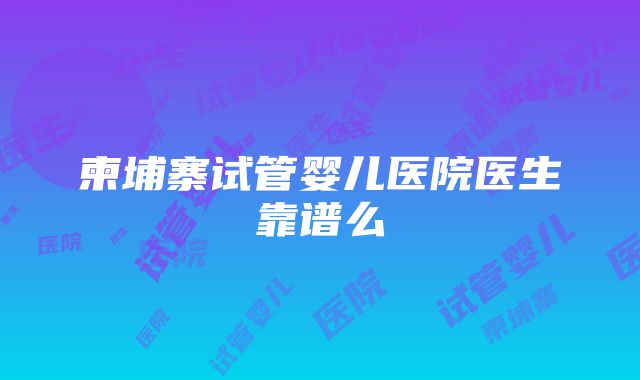 柬埔寨试管婴儿医院医生靠谱么