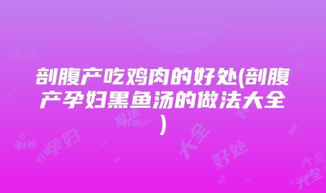 剖腹产吃鸡肉的好处(剖腹产孕妇黑鱼汤的做法大全)