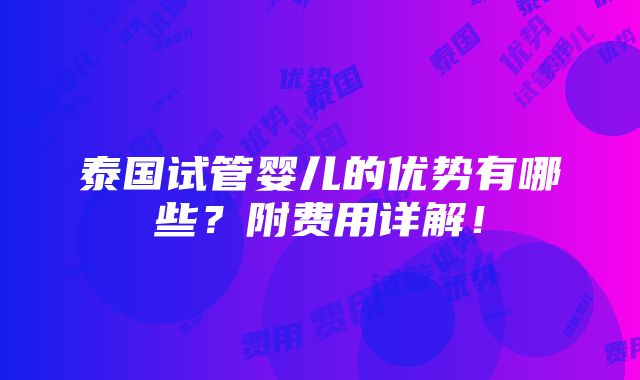 泰国试管婴儿的优势有哪些？附费用详解！