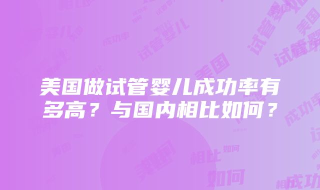 美国做试管婴儿成功率有多高？与国内相比如何？