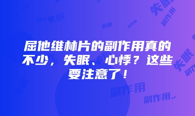 屈他维林片的副作用真的不少，失眠、心悸？这些要注意了！