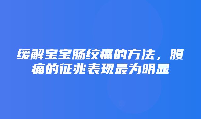 缓解宝宝肠绞痛的方法，腹痛的征兆表现最为明显