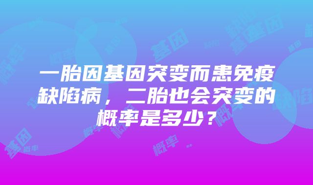 一胎因基因突变而患免疫缺陷病，二胎也会突变的概率是多少？