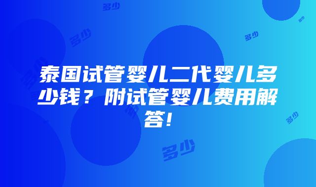 泰国试管婴儿二代婴儿多少钱？附试管婴儿费用解答!