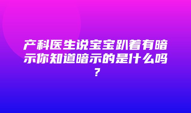 产科医生说宝宝趴着有暗示你知道暗示的是什么吗？