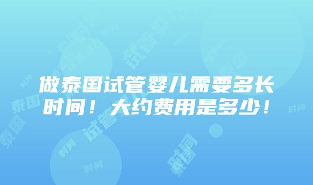 做泰国试管婴儿需要多长时间！大约费用是多少！