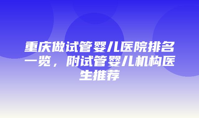 重庆做试管婴儿医院排名一览，附试管婴儿机构医生推荐