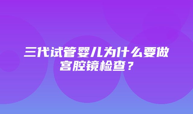 三代试管婴儿为什么要做宫腔镜检查？