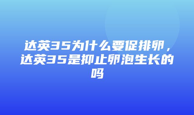 达英35为什么要促排卵，达英35是抑止卵泡生长的吗